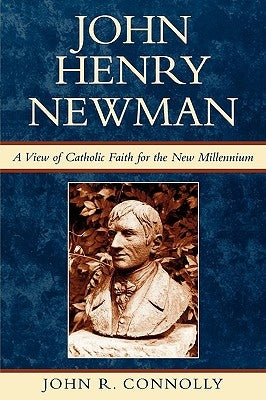 John Henry Newman: A View of Catholic Faith for the New Millennium by Connolly, John R.