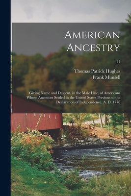 American Ancestry: Giving Name and Descent, in the Male Line, of Americans Whose Ancestors Settled in the United States Previous to the D by Hughes, Thomas Patrick 1838-1911 Cn