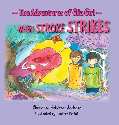 The Adventures of Glia Girl: When Stroke Strikes by Holubec-Jackson, Christine