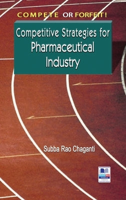 Compete or Forfeit!: Competitive Strategies for Pharmaceutical Industry by Chaganti, Subba Rao