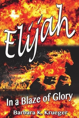 Elijah: In a Blaze of Glory by Krueger, Barbara K.