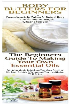 Body Butters For Beginners & The Beginners Guide to Making Your Own Essential Oils by P, Lindsey