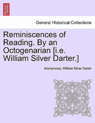 Reminiscences of Reading. by an Octogenarian [I.E. William Silver Darter.] by Anonymous