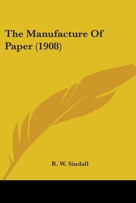 The Manufacture Of Paper (1908) by Sindall, R. W.