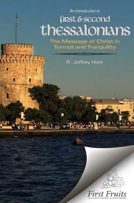 An Introduction to First & Second Thessalonians: The Message of Christ in Turmoil and Tranquility by Hiatt, R. Jeffrey