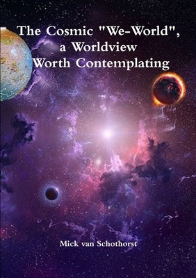 The Cosmic "We-World", a Worldview Worth Contemplating by Van Schothorst, Mick