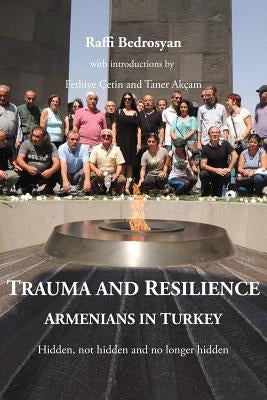 Trauma and Resilience: Armenians in Turkey - Hidden, not hidden and no longer hidden by Raffi, Bedrosyan
