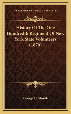 History Of The One Hundredth Regiment Of New York State Volunteers (1870) by Stowits, George H.