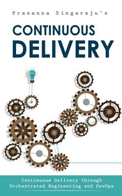 Continuous Delivery: Through Orchestrated Engineering and Principles of DevOps by Singaraju, Prasanna