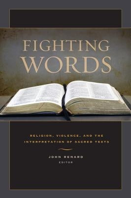 Fighting Words: Religion, Violence, and the Interpretation of Sacred Texts by Renard, John