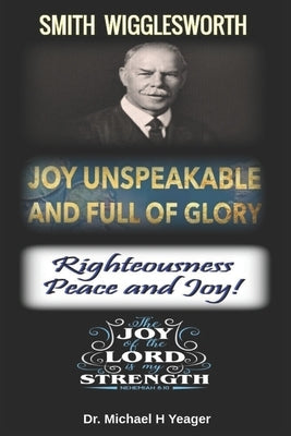 Joy Unspeakable and Full of Glory: Righteousness Peace and Joy by Yeager, Michael H.