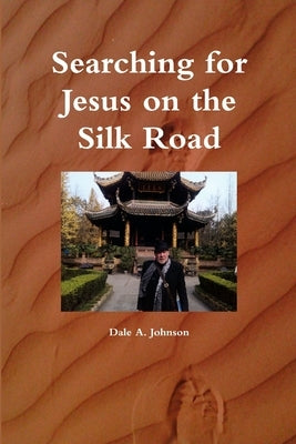 Searching for Jesus on the Silk Road by Johnson, Dale A.