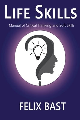 Life Skills - Manual of Critical Thinking and Soft Skills by Bast, Felix