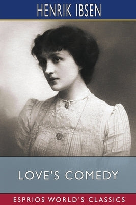 Love's Comedy (Esprios Classics): Translated by C. H. Herford by Ibsen, Henrik