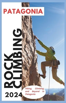 Patagonia Climbing Guide: Hiking, Climbing and Beyond in Patagonia by Markússon, Hans