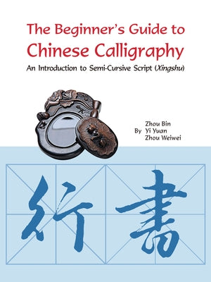 The Beginner's Guide to Chinese Calligraphy Semi-Cursive Script: An Introduction to Semi-Cursive Script (Xingshu) by Bin, Zhou
