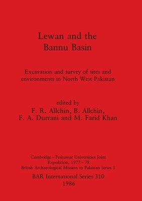 Lewan and the Bannu Basin: Excavation and survey of sites and environments in North West Pakistan - Cambridge-Peshawar Universities Joint Expedit by Allchin, F. R.