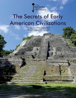 The Secrets of Early American Civilizations: The Decline of the Mayas and the Lost Cities of the Amazon by Puigdevall, Federico