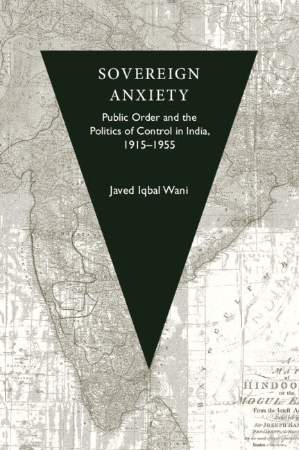Sovereign Anxiety: Public Order and the Politics of Control in India, 1915-1955 by Wani, Javed Iqbal