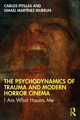 The Psychodynamics of Trauma and Modern Horror Cinema: I Am What Haunts Me by Pitillas, Carlos
