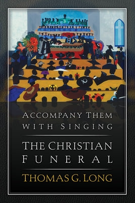 Accompany Them with Singing: The Christian Funeral by Long, Thomas G.