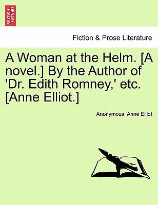 A Woman at the Helm. [A Novel.] by the Author of 'Dr. Edith Romney, ' Etc. [Anne Elliot.] Vol. I by Anonymous