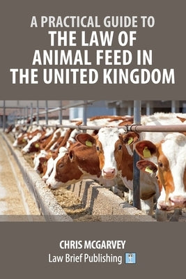 A Practical Guide to the Law of Animal Feed in the United Kingdom by McGarvey, Chris