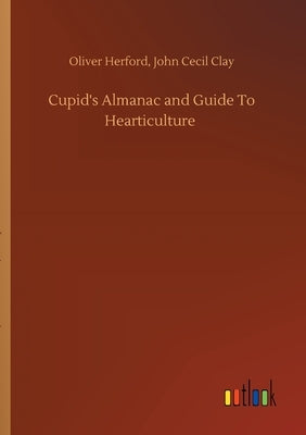 Cupid's Almanac and Guide To Hearticulture by Herford, Oliver Clay John Cecil
