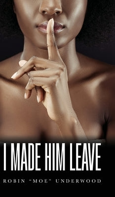 I Made Him Leave by Underwood, Robin Moe