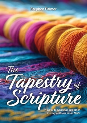 The Tapestry of Scripture: A guide to chiasmus and other literary patterns in the Bible by Palmer, Stephen
