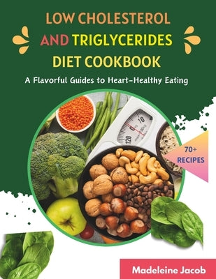 Low Cholesterol And Triglycerides Diet Cookbook: A Flavorful Guides to Heart-Healthy Eating by Jacob, Madeleine