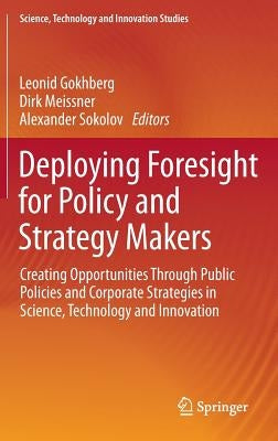 Deploying Foresight for Policy and Strategy Makers: Creating Opportunities Through Public Policies and Corporate Strategies in Science, Technology and by Gokhberg, Leonid