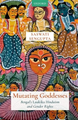 Mutating Goddesses: Bengal's Laukika Hinduism and Gender Rights by SenGupta, Saswati