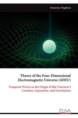 Theory of the Four-Dimensional Electromagnetic Universe (4DEU) by Maglione, Domenico