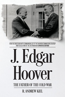J. Edgar Hoover the Father of the Cold War: How His Obsession with Communism Led to the Warren Commission Coverup and Escalation of the Vietnam War (U by Kiel, R. Andrew