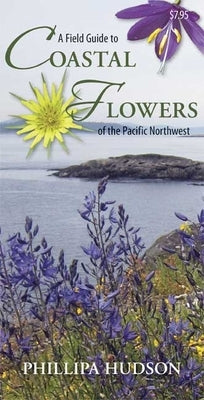 A Field Guide to Coastal Flowers of the Pacific Northwest by Hudson, Phillipa