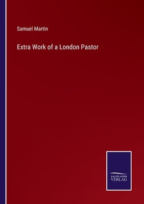 Extra Work of a London Pastor by Martin, Samuel