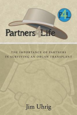 Partners 4 Life: The Importance of Partners in Surviving an Organ Transplant by Uhrig, Jim