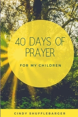 40 Days of Prayer for My Children by Shufflebarger, Cindy