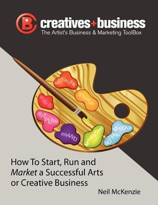 The Artist's Business and Marketing ToolBox: How to Start, Run and Market a Successful Arts or Creative Business by McKenzie, Neil