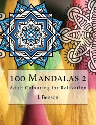 100 Mandalas 2: Adult Colouring for Relaxation by Benson, J.