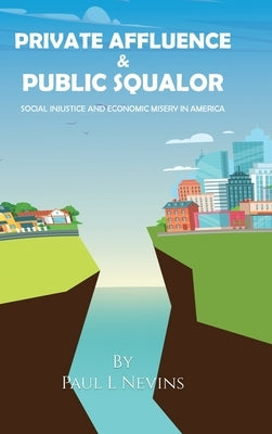 Private Affluence and Public Squalor: Social Injustice and Economic Misery in America by Nevins, Paul L.