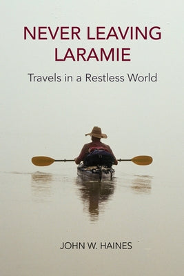 Never Leaving Laramie: Travels in a Restless World by Haines, John W.