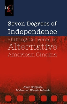 Seven Degrees of Independence: Shifting Currents in Alternative American Cinema by Khoshchehreh, Mahmood
