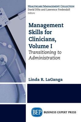 Management Skills for Clinicians, Volume I: Transitioning to Administration by Laganga, Linda R.