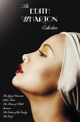 The Edith Wharton Collection (Complete and Unabridged) Including: The Age of Innocence, Ethan Frome, the House of Mirth, Summer, the Custom of the Cou by Wharton, Edith