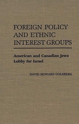 Foreign Policy and Ethnic Interest Groups: American and Canadian Jews Lobby for Israel by Goldberg, David Howard