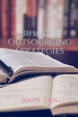 Business Outsourcing Strategies by Lok, John