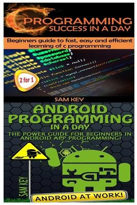 C Programming Success in a Day & Android Programming in a Day! by Key, Sam