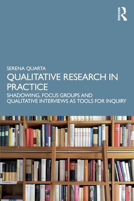 Qualitative Research in Practice: Shadowing, Focus Groups and Qualitative Interviews as Tools for Inquiry by Quarta, Serena